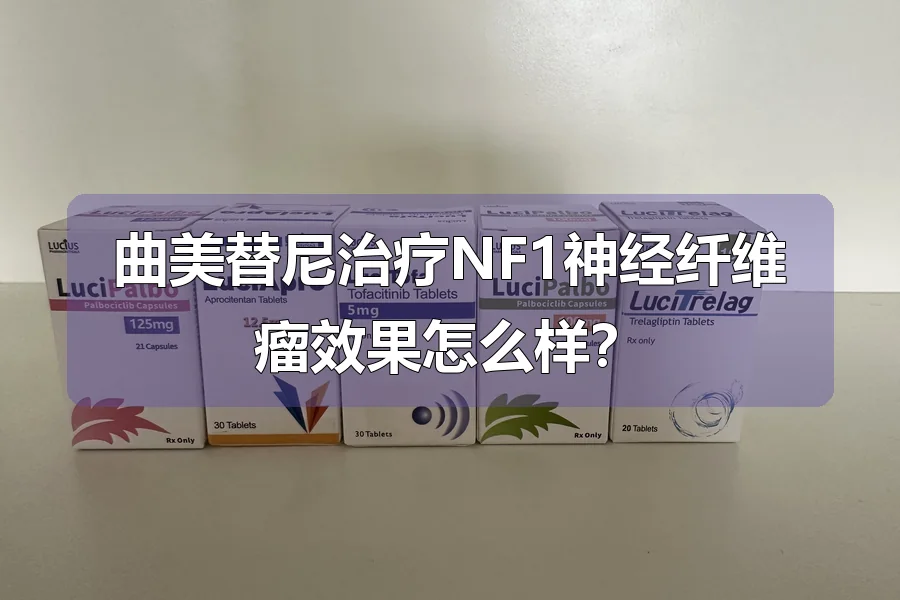 曲美替尼治疗NF1神经纤维瘤效果怎么样？